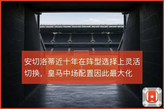安切洛蒂近十年在阵型选择上灵活切换，皇马中场配置因此最大化