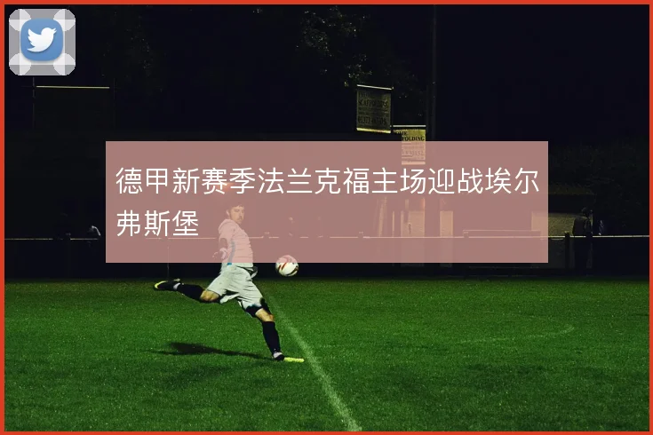 德甲新赛季法兰克福主场迎战埃尔弗斯堡
