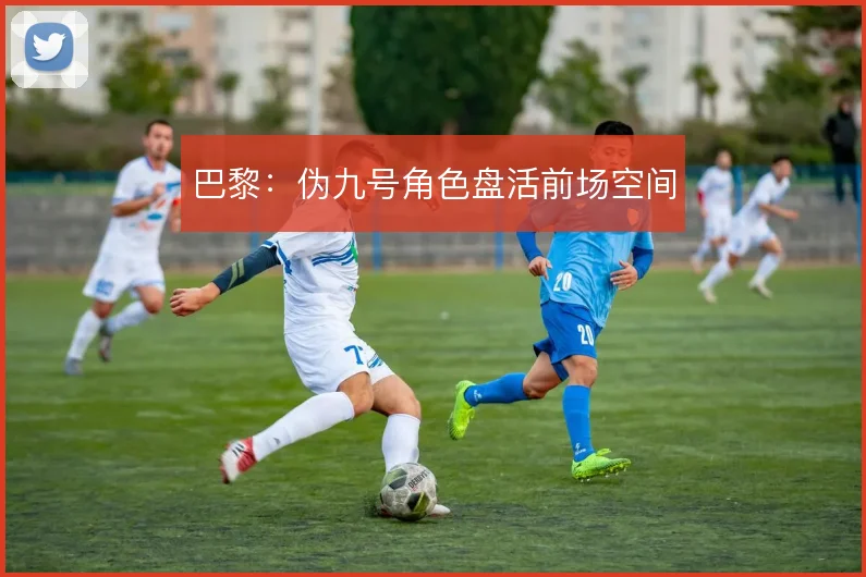 巴黎：伪九号角色盘活前场空间