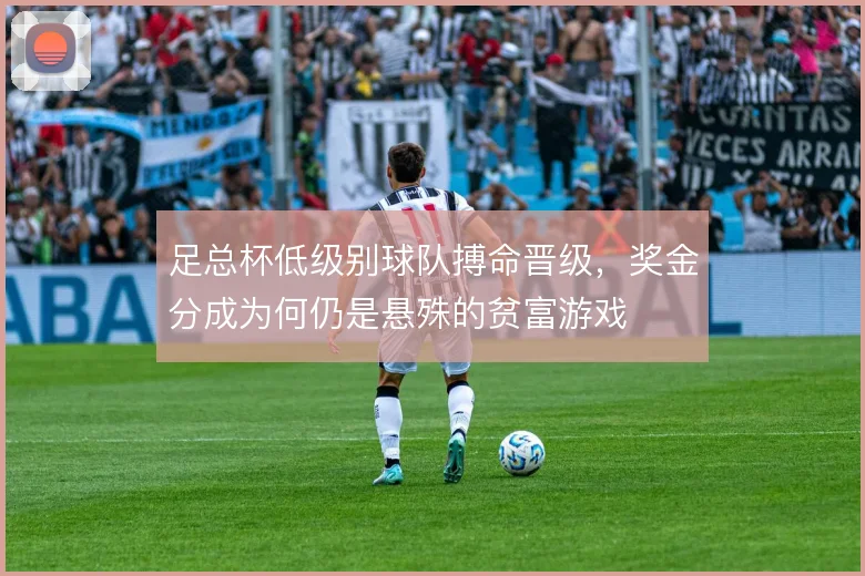 足总杯低级别球队搏命晋级,奖金分成为何仍是悬殊的贫富游戏
