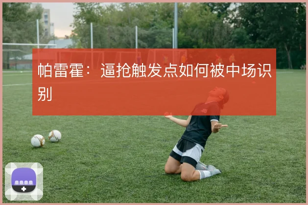 帕雷霍：逼抢触发点如何被中场识别