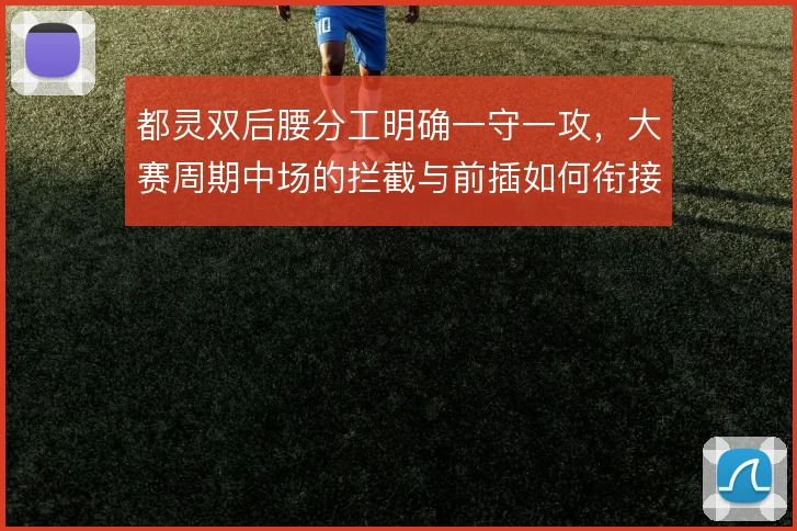 都灵双后腰分工明确一守一攻，大赛周期中场的拦截与前插如何衔接